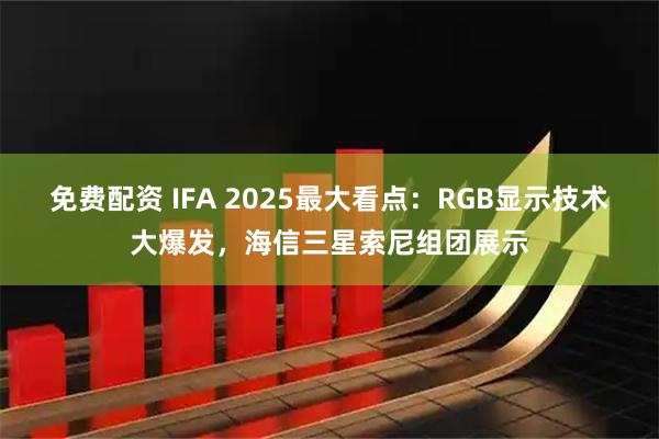 免费配资 IFA 2025最大看点：RGB显示技术大爆发，海信三星索尼组团展示