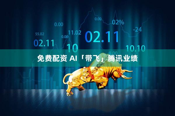 免费配资 AI「带飞」腾讯业绩