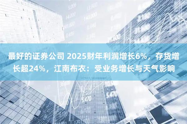 最好的证券公司 2025财年利润增长6%，存货增长超24%，江南布衣：受业务增长与天气影响