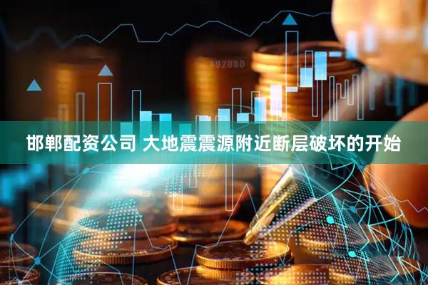 邯郸配资公司 大地震震源附近断层破坏的开始