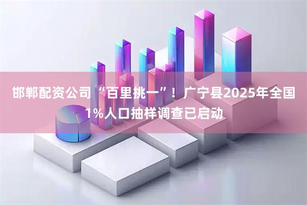 邯郸配资公司 “百里挑一”！广宁县2025年全国1%人口抽样调查已启动
