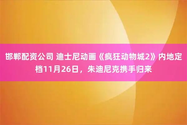 邯郸配资公司 迪士尼动画《疯狂动物城2》内地定档11月26日，朱迪尼克携手归来