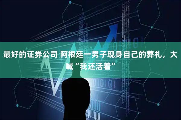 最好的证券公司 阿根廷一男子现身自己的葬礼，大喊“我还活着”