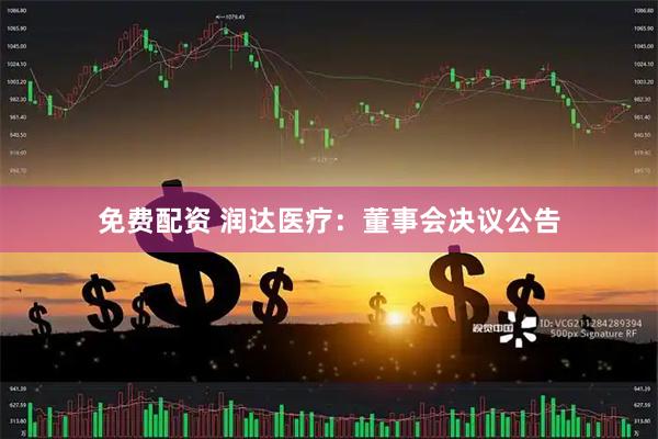 免费配资 润达医疗：董事会决议公告