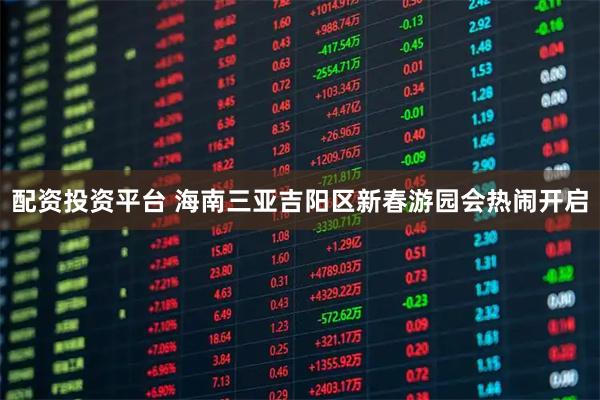 配资投资平台 海南三亚吉阳区新春游园会热闹开启